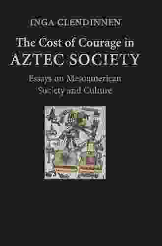 The Cost Of Courage In Aztec Society: Essays On Mesoamerican Society And Culture