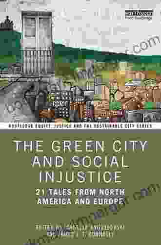 The Green City And Social Injustice: 21 Tales From North America And Europe (Routledge Equity Justice And The Sustainable City Series)