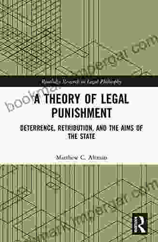 A Theory Of Legal Punishment: Deterrence Retribution And The Aims Of The State (Routledge Research In Legal Philosophy)