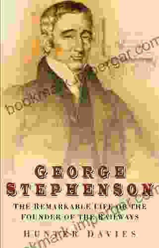 George Stephenson: The Remarkable Life Of The Founder Of The Railways