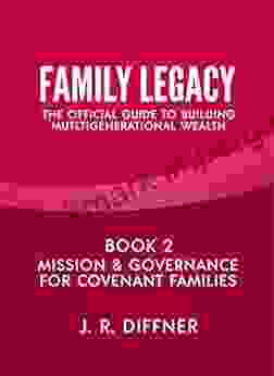 Family Legacy: The Official Guide To Building Multigenerational Wealth: 2: Mission Governance For Covenant Families (The Family Legacy Series)