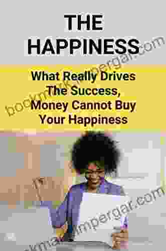 The Happiness: What Really Drives The Success Money Cannot Buy Your Happiness