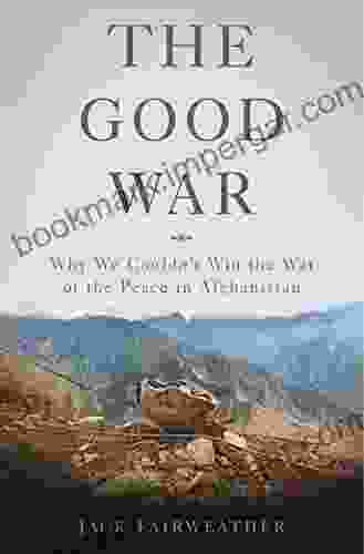 The Good War: Why We Couldn T Win The War Or The Peace In Afghanistan