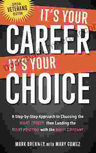 It S Your Career It S Your Choice: A Step By Step Approach To Choosing The Right Career Then Landing The Right Position With The Right Company